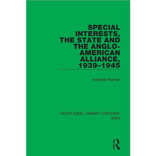 Special Interests, the State and the Anglo-American Alliance, 19391945 - Inderjeet Parmar