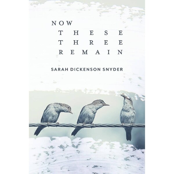 Now These Three Remain - Sarah Dickenson Snyder