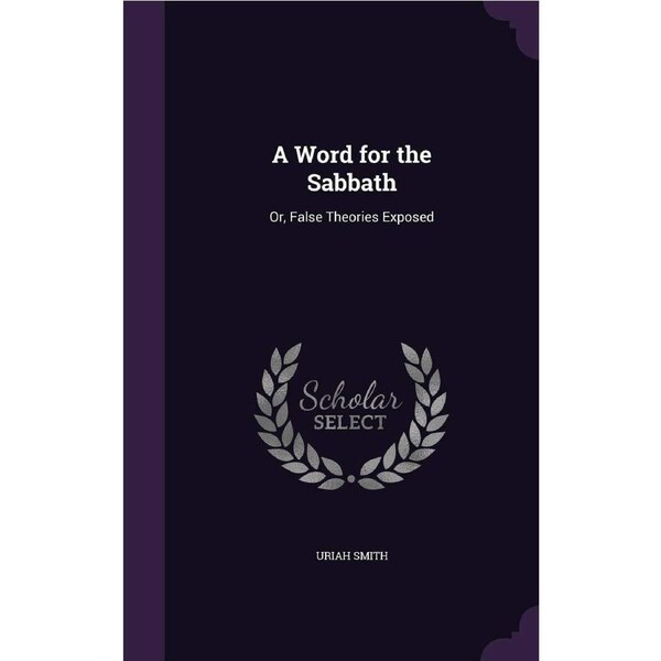 A Word for the Sabbath: Or, False Theories Exposed - Uriah Smith
