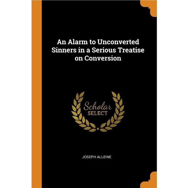 An Alarm to Unconverted Sinners in a Serious Treatise on Conversion - Joseph Alleine