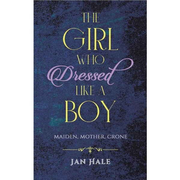 The Girl Who Dressed like a Boy: Maiden, Mother, Crone - Jan Hale
