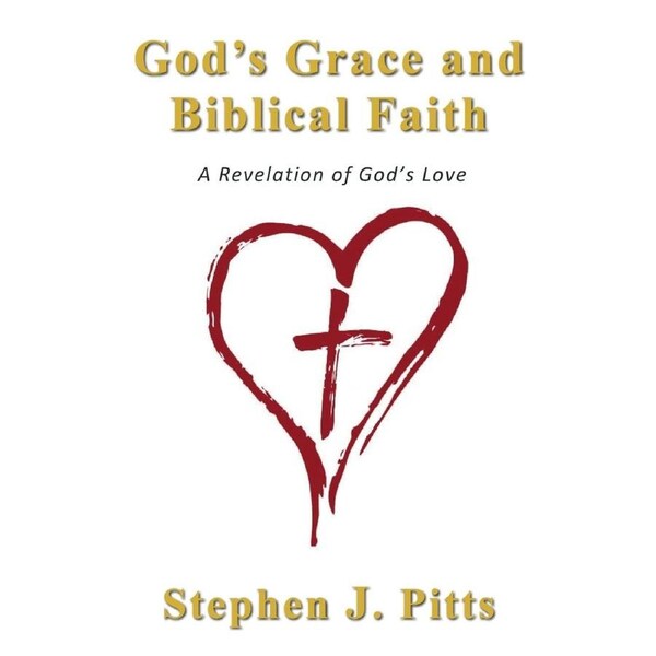 Gods Grace and Biblical Faith: A Revelation of Gods Love - Stephen J. Pitts