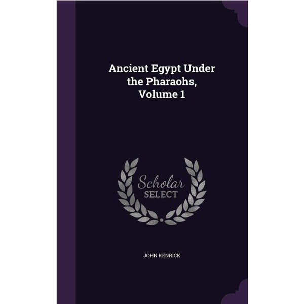 Ancient Egypt Under the Pharaohs, Volume 1 - John Kenrick