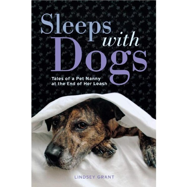 Sleeps with Dogs: Tales of a Pet Nanny at the End of Her Leash - Lindsey Grant