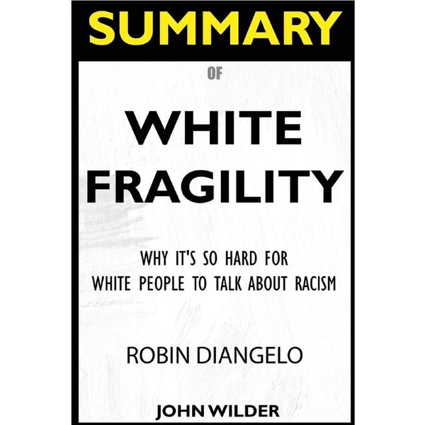 SUMMARY Of White Fragility: Why Its So Hard For White People To Talk About Racism - John Wilder