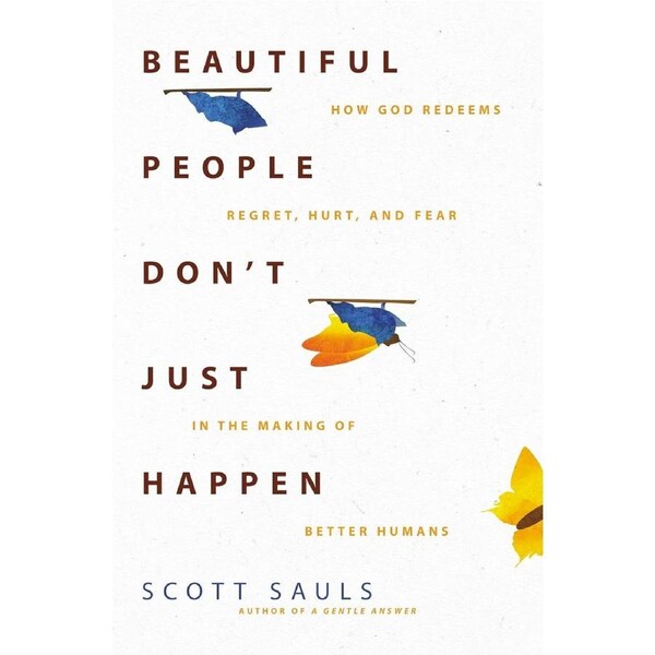 Beautiful People Dont Just Happen: How God Redeems Regret, Hurt, and Fear in the Making of Better Humans - Scott Sauls