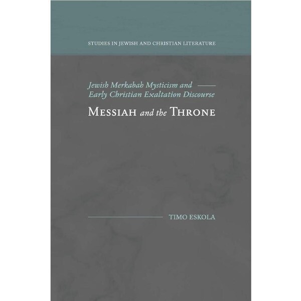 Messiah and the Throne: Jewish Merkabah Mysticism and Early Christian Exaltation Discourse - Timo Eskola