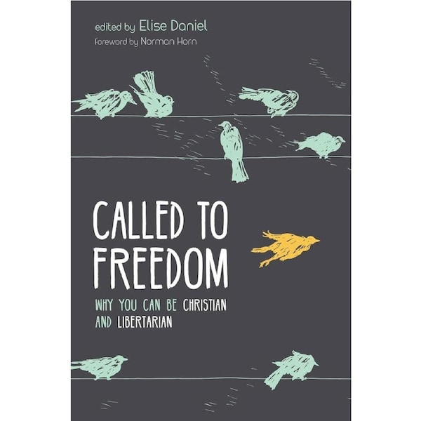 Called to Freedom: Why You Can Be Christian and Libertarian - Elise Daniel