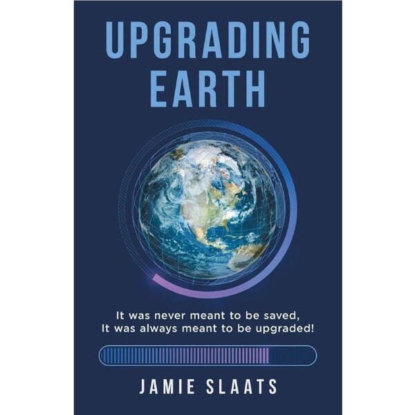 UPGRADING EARTH: It was never meant to be saved, It was always meant to be upgraded! - Jamie Slaats