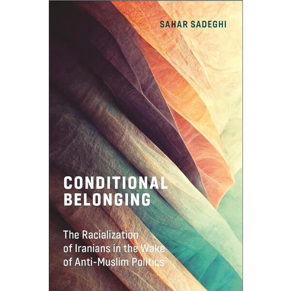 Conditional Belonging: The Racialization of Iranians in the Wake of Anti-Muslim Politics - Sahar Sadeghi