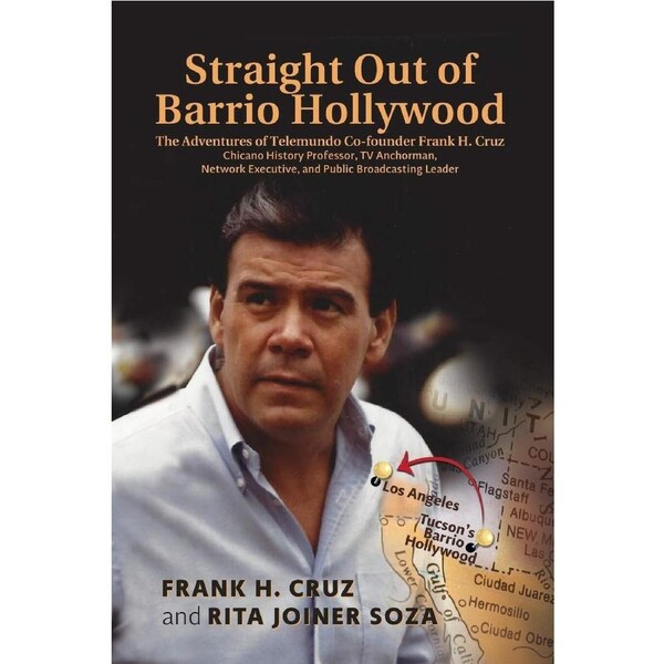 Straight Out of Barrio Hollywood: The Adventures of Telemundo Co-founder Frank Cruz, Chicano History Professor, TV Anchorman, Network Executive,
