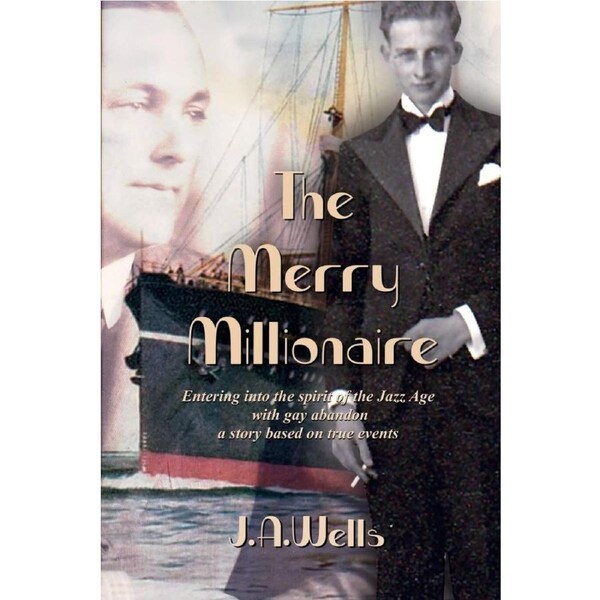 The Merry Millionaire: Entering into the spirit of the Jazz Age with gay abandon a story based on true events - J. A. Wells