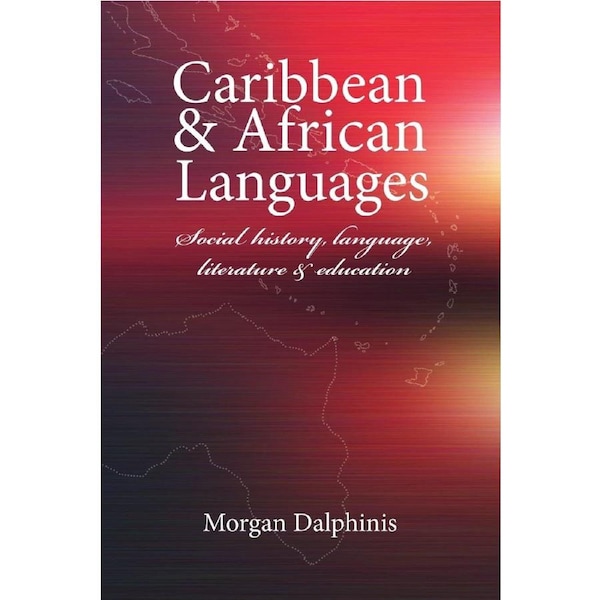 Caribbean and African Languages social history, language, literature and education - Morgan Dalphinis