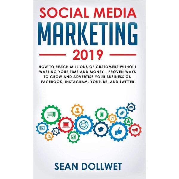 Social Media Marketing 2019: How to Reach Millions of Customers Without Wasting Your Time and Money - Proven Ways to Grow Your Business on