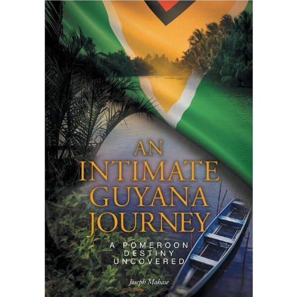 An Intimate Guyana Journey: A Pomeroon Destiny Uncovered - Joseph Mahase