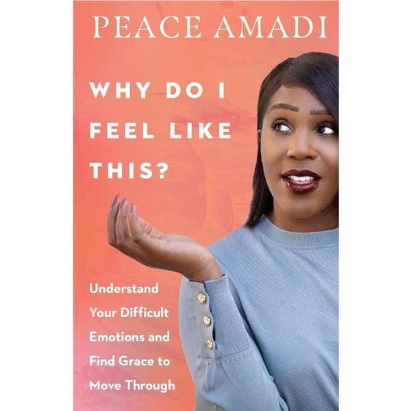 Why Do I Feel Like This?: Understand Your Difficult Emotions and Find Grace to Move Through - Peace Amadi
