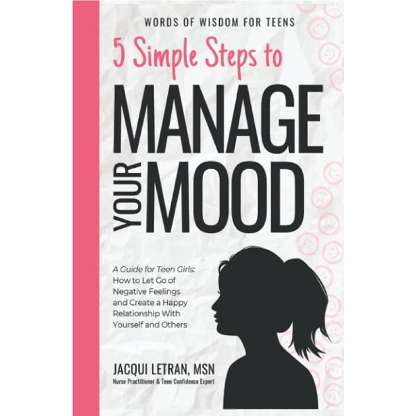5 Simple Steps to Manage Your Mood: A Guide for Teen Girls: How to Let Go of Negative Feelings and Create a Happy Relationship with Yourself and