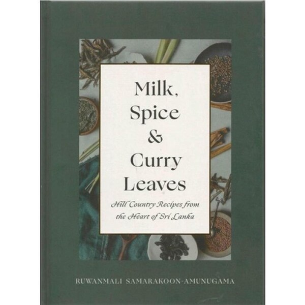 Milk, Spice and Curry Leaves: Hill Country Recipes from the Heart of Sri Lanka