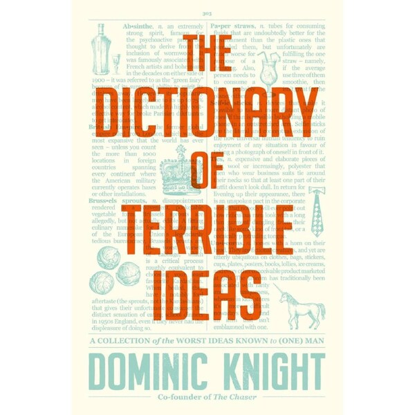 The Dictionary Of Terrible Ideas: The very funny new book from one of The Chaser founders and author of the hilarious STRAYAN DICTIONARY and STRAYAPEDIA