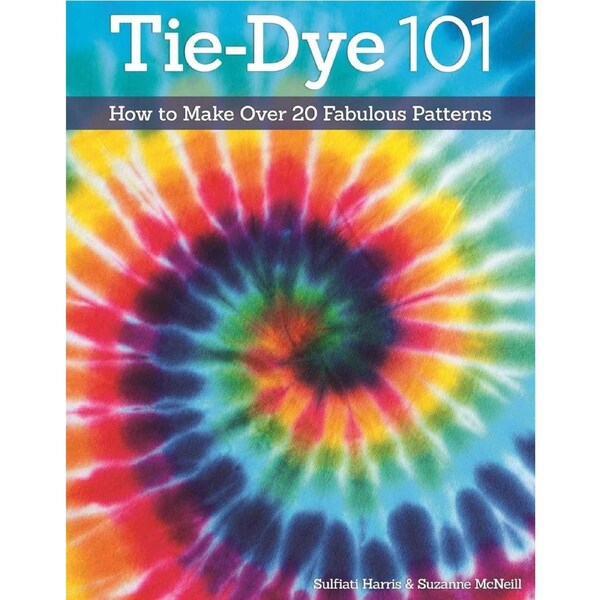 Tie-Dye 101: How to Make Over 20 Fabulous Patterns
