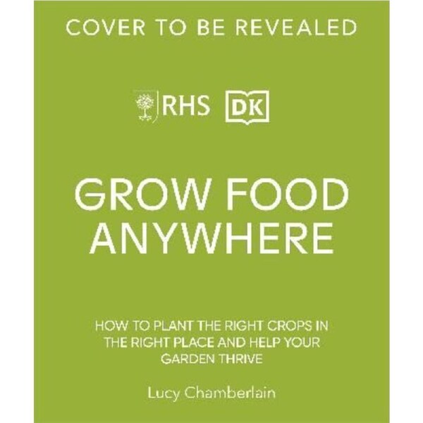 RHS Grow Food Anywhere: How to Plant the Right Crops in the Right Place and Help Your Garden Thrive