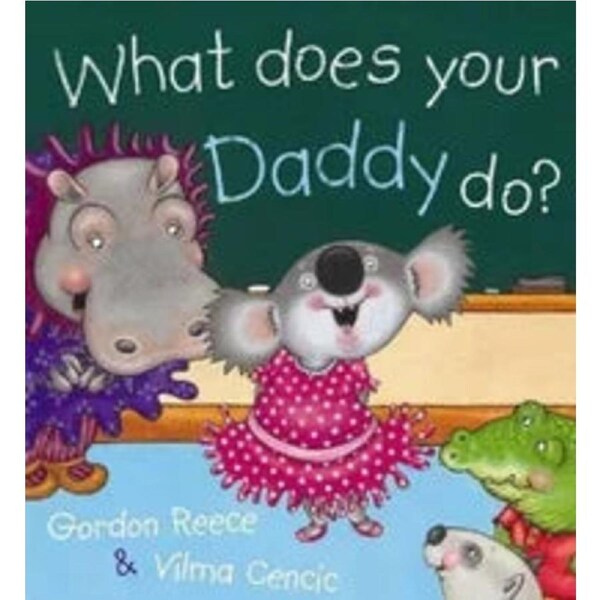 What Does Your Daddy Do? By: Gordon Reece, Vilma Cencic (Illustrator)